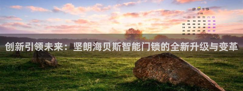 开丰娱乐登入地址查询：创新引领未来：坚朗海贝斯智能门锁的全新