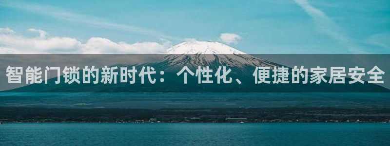 开丰娱乐月7O667：智能门锁的新时代：个性化、便捷的家居安