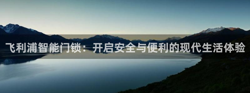 开丰娱乐上7O667：飞利浦智能门锁：开启安全与便利的现代生