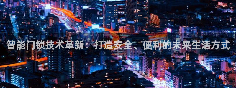 开丰娱乐天7O667：智能门锁技术革新：打造安全、便利的未来