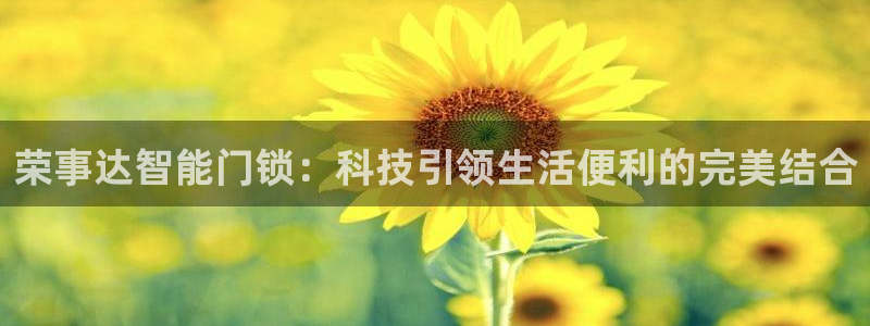 下载开丰娱乐：荣事达智能门锁：科技引领生活便利的完美结合