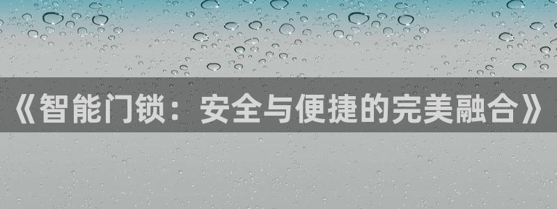 开丰娱乐67 5138：《智能门锁：安全与便捷的完美融合》