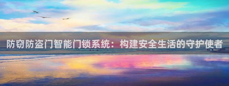开丰娱乐左：防窃防盗门智能门锁系统：构建安全生活的守护使者