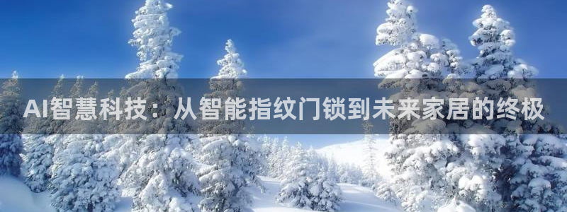 如何注册开丰娱乐账号：AI智慧科技：从智能指纹门锁到未来家居