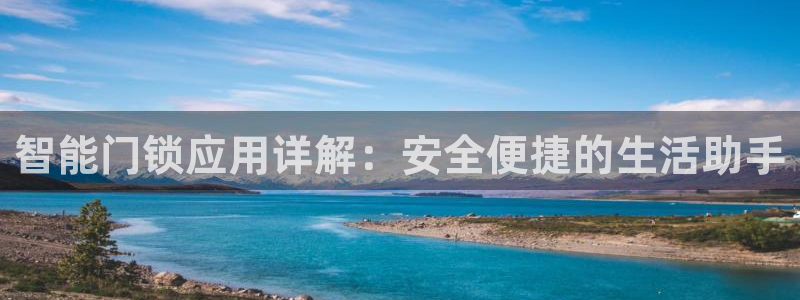 开丰娱乐新登录平台：智能门锁应用详解：安全便捷的生活助手