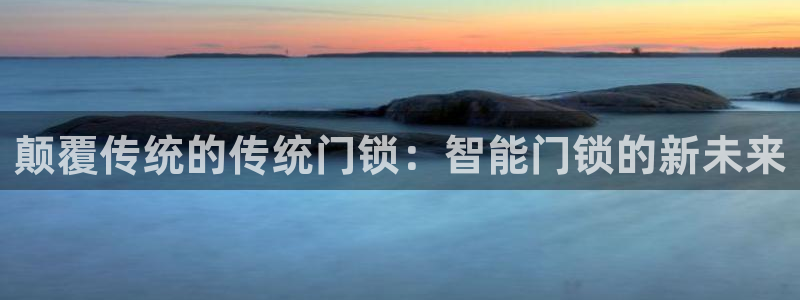 开丰娱乐注册资金多少：颠覆传统的传统门锁：智能门锁的新未来