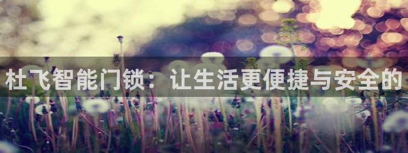 开丰娱乐官网平台电话：杜飞智能门锁：让生活更便捷与安全的