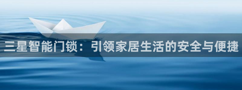 开丰娱乐线路：三星智能门锁：引领家居生活的安全与便捷