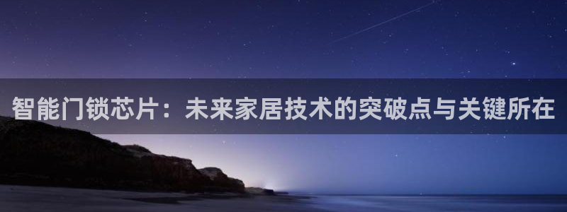 开丰娱乐官网平台：智能门锁芯片：未来家居技术的突破点与关键所