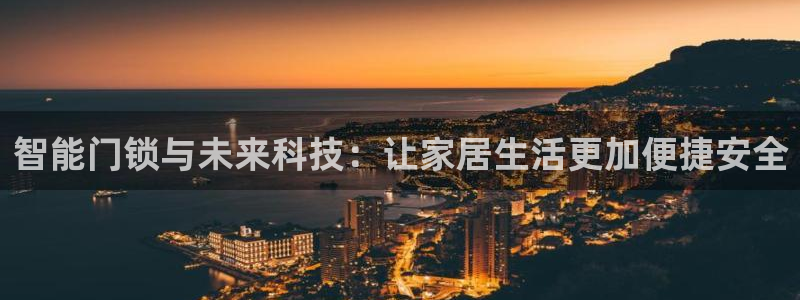 开丰娱乐官网平台电话：智能门锁与未来科技：让家居生活更加便捷