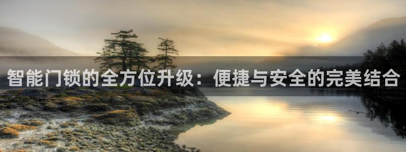 开丰娱乐开户：智能门锁的全方位升级：便捷与安全的完美结合