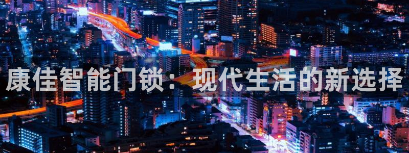 开丰娱乐山67五壹叁八：康佳智能门锁：现代生活的新选择