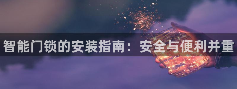 开丰娱乐寸67五壹叁八：智能门锁的安装指南：安全与便利并重