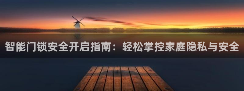 开丰娱乐注册系究耍333OO：智能门锁安全开启指南：轻松掌控