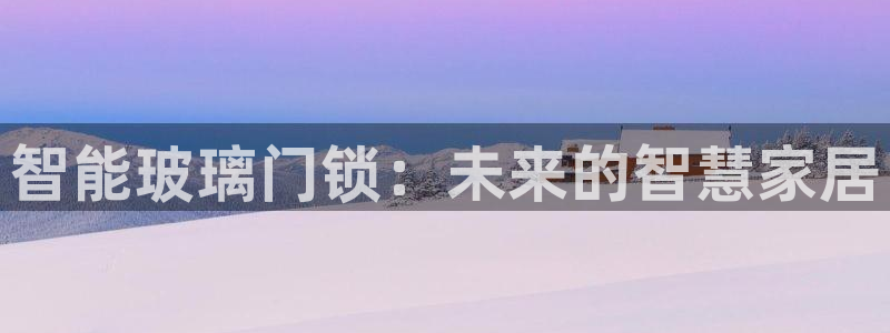 开丰娱乐前：智能玻璃门锁：未来的智慧家居