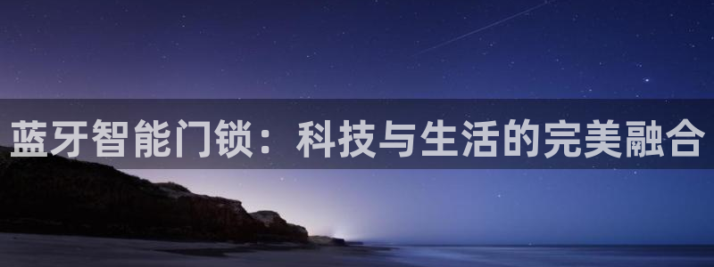 开丰娱乐靠谱吗：蓝牙智能门锁：科技与生活的完美融合