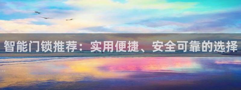 下载开丰娱乐：智能门锁推荐：实用便捷、安全可靠的选择