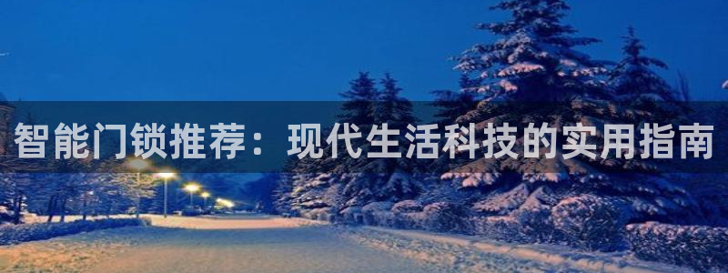 开丰娱乐官网平台登录：智能门锁推荐：现代生活科技的实用指南