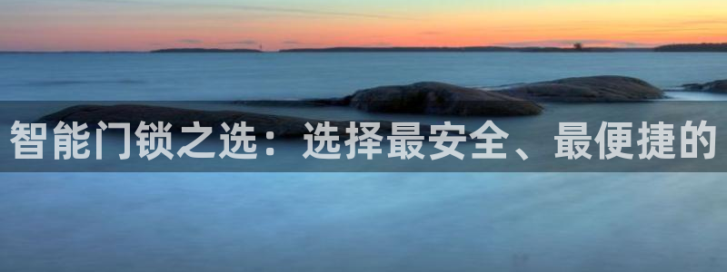 开丰娱乐靠谱吗：智能门锁之选：选择最安全、最便捷的