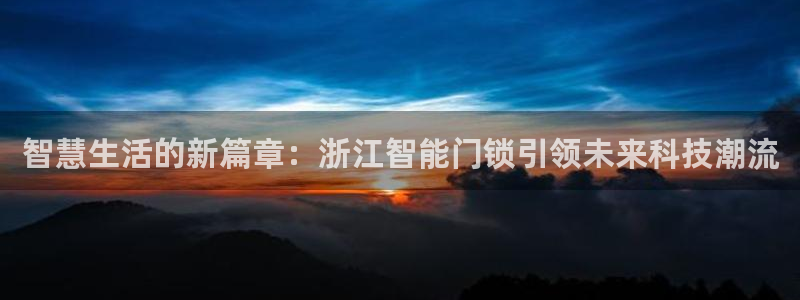 开丰娱乐网官网注册入口：智慧生活的新篇章：浙江智能门锁引领未