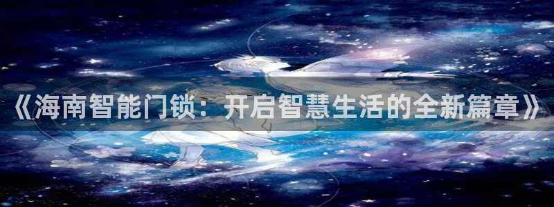 开丰娱乐上7O667：《海南智能门锁：开启智慧生活的全新篇章