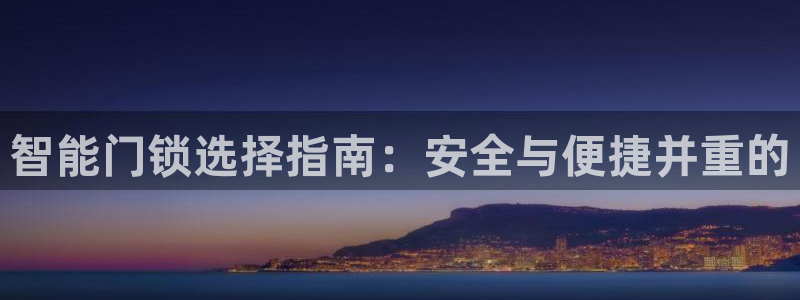 开丰娱乐下：智能门锁选择指南：安全与便捷并重的