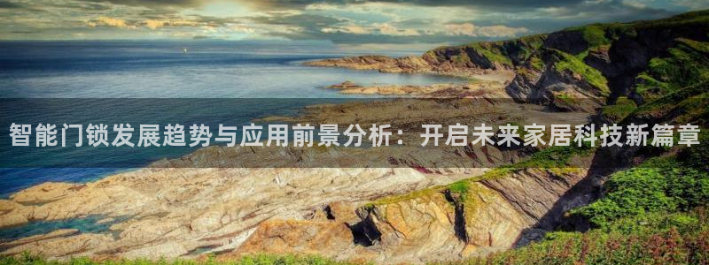 开丰娱乐登入：智能门锁发展趋势与应用前景分析：开启未来家居科