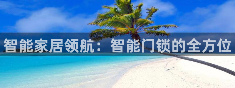 开丰娱乐：智能家居领航：智能门锁的全方位