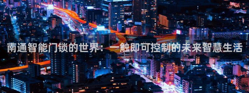 开丰娱乐后：南通智能门锁的世界：一触即可控制的未来智慧生活