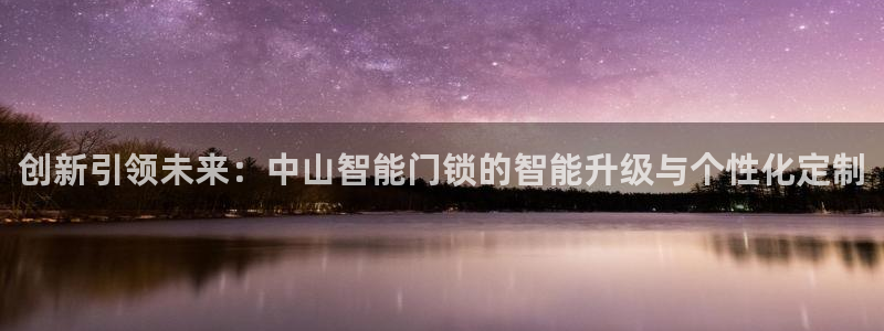 开丰娱乐平台地址在哪里：创新引领未来：中山智能门锁的智能升级