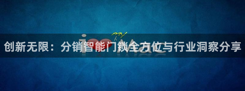 开丰娱乐姜333OO：创新无限：分销智能门锁全方位与行业洞察