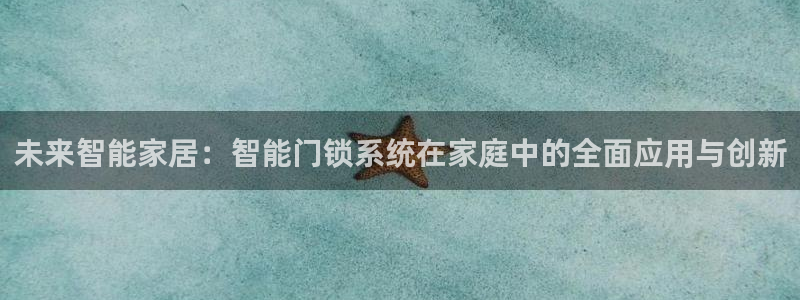 开丰娱乐寸67五壹叁八：未来智能家居：智能门锁系统在家庭中的