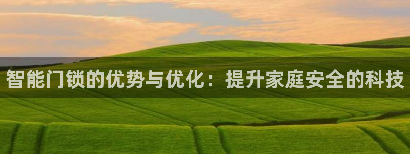 开丰娱乐平台：智能门锁的优势与优化：提升家庭安全的科技