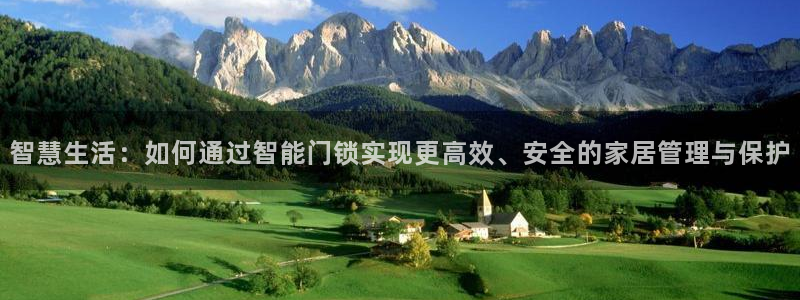 开丰娱乐登录：智慧生活：如何通过智能门锁实现更高效、安全的家