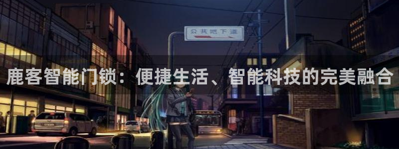 开丰娱乐登入地址在哪儿：鹿客智能门锁：便捷生活、智能科技的完