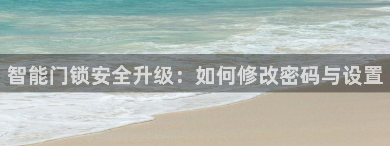 开丰娱乐注册：智能门锁安全升级：如何修改密码与设置
