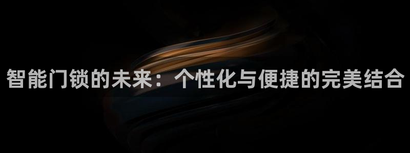 开丰娱乐天富娱乐：智能门锁的未来：个性化与便捷的完美结合