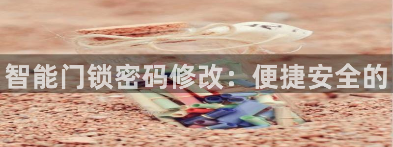 开丰娱乐平台：智能门锁密码修改：便捷安全的