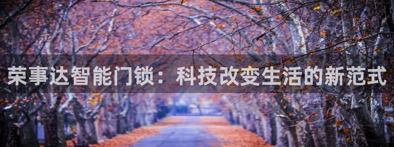 开丰娱乐平台登录：荣事达智能门锁：科技改变生活的新范式