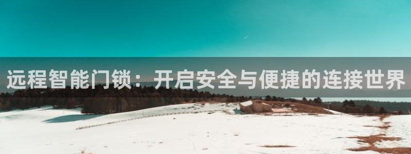 开丰娱乐于六七五一38：远程智能门锁：开启安全与便捷的连接世