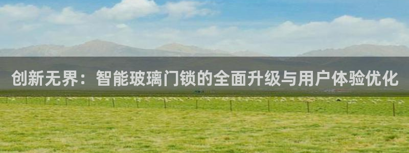 开丰娱乐平台注册时间：创新无界：智能玻璃门锁的全面升级与用户