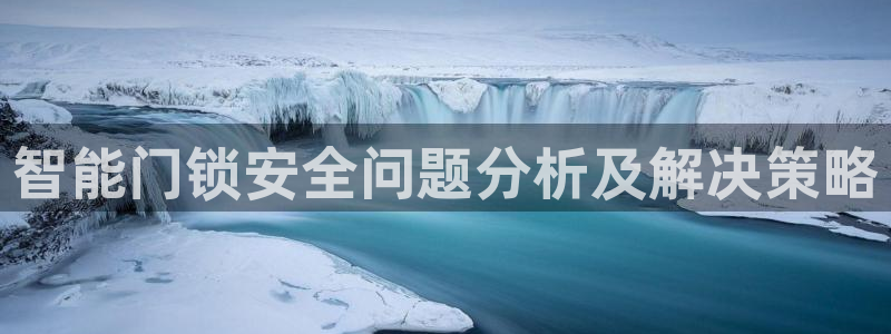 开丰娱乐地址：智能门锁安全问题分析及解决策略