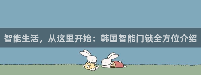 开丰娱乐登入地址在哪儿：智能生活，从这里开始：韩国智能门锁全