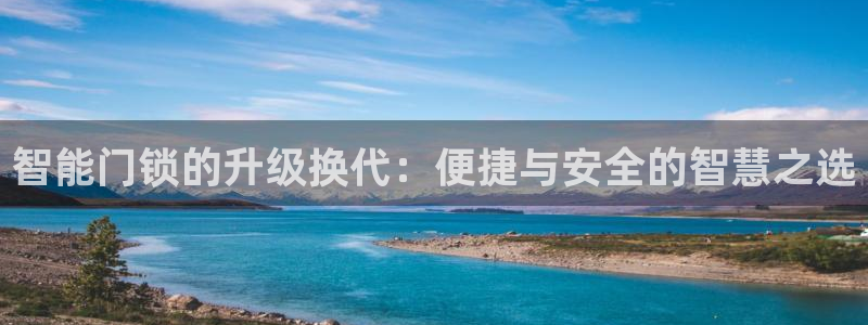 开丰娱乐登入地址：智能门锁的升级换代：便捷与安全的智慧之选