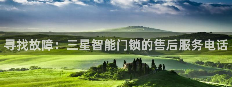 开丰娱乐优七九九47：寻找故障：三星智能门锁的售后服务电话