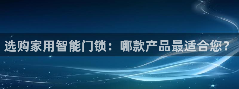 开丰娱乐与六七五一38：选购家用智能门锁：哪款产品最适合您？