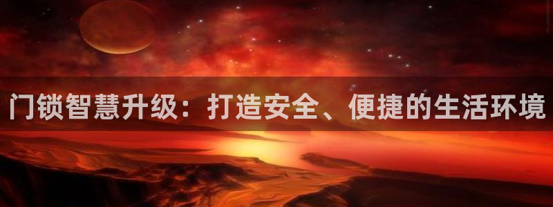 开丰娱乐官网平台：门锁智慧升级：打造安全、便捷的生活环境