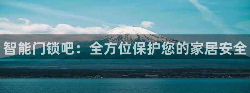 开丰娱乐注册资金多少：智能门锁吧：全方位保护您的家居安全