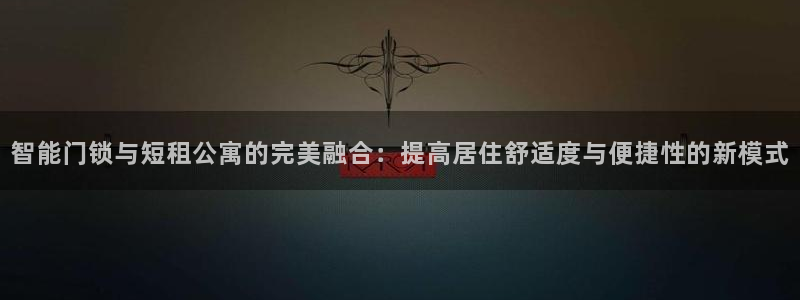 开丰娱乐靠谱吗：智能门锁与短租公寓的完美融合：提高居住舒适度