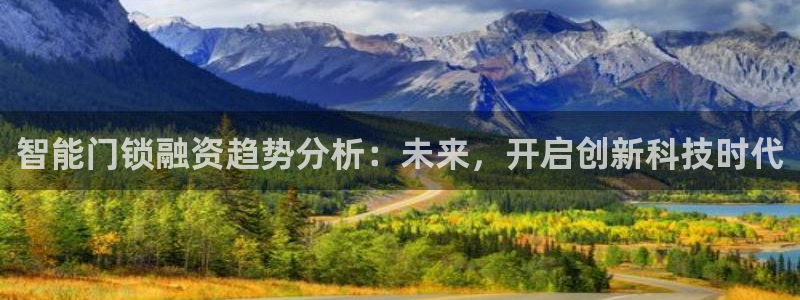 开丰娱乐注册登录：智能门锁融资趋势分析：未来，开启创新科技时